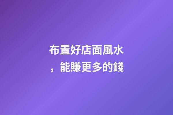 布置好店面風水，能賺更多的錢